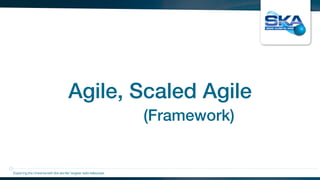 Agile, Scaled Agile
Exploring the Universewith the worlds’ largest radio telescope
(Framework)
 