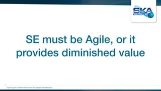 SE must be Agile, or it
provides diminished value
Exploring the Universewith the worlds’ largest radio telescope
 