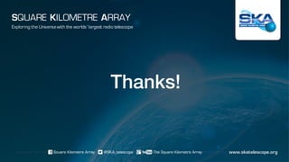 Thanks!
Exploring the Universewith the worlds’ largest radio telescope
SQUARE KILOMETRE ARRAY
 