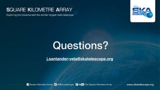 Questions?
Exploring the Universewith the worlds’ largest radio telescope
SQUARE KILOMETRE ARRAY
j.santander-vela@skatelescope.org
 