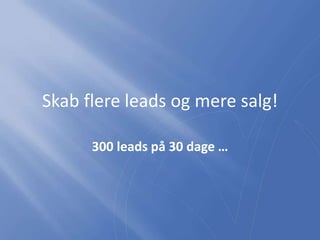 Skab flere leads og mere salg!
300 leads på 30 dage …

 