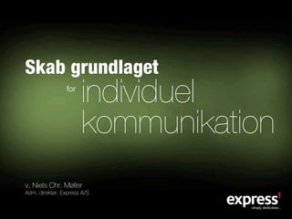 Skab grundlaget
                for
                      individuel
                      kommunikation
v. Niels Chr. Møller
Adm. direktør, Express A/S
 