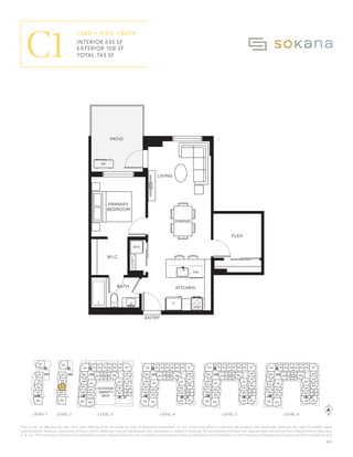 This is not an offering for sale. Any such offering must be made by way of disclosure statement. In our continuing effort to improve the product, the developer reserves the right to modify plans
specifications, features, and prices without notice. Materials may be substituted with equivalent or better if required. All dimensions and sizes are approximate and actual final measurements may vary.
E. & O.E. The contents of this are not intended to solicit interest from any non-Canadian individual or entity as defined by the Prohibition on the Purchase of Residential Property by Non-Canadians Act.
F
KITCHEN
ENTRY
LIVING
W/D
PRIMARY
BEDROOM
PATIO
DINING
HP
FLEX
W.I.C.
CLOSET
BATH
DW
MW
OUTDOOR
AMENITY
PATIO
310
309
308
307
306
305 304
303
302
301
332 331330329 328
327
326
325
311 312 315 316
313 314 317
322
321
320
318
319
410
409
408
407
406
405 404
403
402
401
432 431430429 428
427
426
425
411 412 415 416
413 414 417
422
421
420
418
419
424
423
N
510
509
508
507
506
505 504
503
502
501
532 531530529 528
527
526
525
511 512 515 516
513 514 517
522
521
520
518
519
524
523
610
609
608
607
606
605 604
603
602
601
632 631630629 628
627
626
625
611 612 615 616
613 614 617
622
621
620
618
619
624
623
1 Bedroom + Flex, 1 Bath
635 sq.ft.
108 sq.ft.
743 sq.ft.
Interior:
Exterior:
Total:
023/07/20
310
309
308
307
306
304
303
302
301
332
331
328
327
326
325
311 312 315 316
313 314 317
322
321
320
318
319
410
409
408
407
406
405 404
403
402
401
432
431
430
429
428
427
426
425
411 412 415 416
413 414 417
422
421
420
418
419
424 423
510
509
508
507
506
505 504
503
502
501
532
531
530
529
528
527
526
525
511 512 515 516
513 514 517
522
521
520
518
519
524 523
610
609
608
607
606
605 604
603
602
601
632
631
630
629
628
627
626
625
611 612 615 616
613 614 617
622
621
620
618
619
624 623
101
102
103
104
105
106
201
202
203
204
205
305
330
329
206
OUTDOOR
AMENITY
DECK
LEVEL 1 LEVEL 3 LEVEL 4 LEVEL 5 LEVEL 6
LEVEL 2
LEVEL 1 LEVEL 2 LEVEL 3 LEVEL 4 LEVEL 5 LEVEL 6
B22
C1
1 BED + FLEX, 1 BATH
INTERIOR 635 SF
EXTERIOR 108 SF
TOTAL 743 SF
 