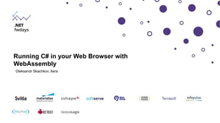 Oleksandr Skachkov, Itera
Running C# in your Web Browser with
WebAssembly
 