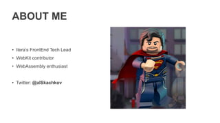 ABOUT ME
• Itera’s FrontEnd Tech Lead
• WebKit contributor
• WebAssembly enthusiast
• Twitter: @alSkachkov
 