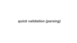 quick validation (parsing)
 
