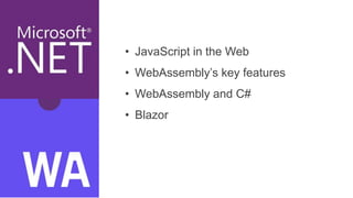 • JavaScript in the Web
• WebAssembly’s key features
• WebAssembly and C#
• Blazor
 