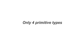 Only 4 primitive types
 