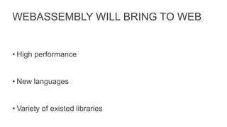 WEBASSEMBLY WILL BRING TO WEB
• High performance
• New languages
• Variety of existed libraries
 