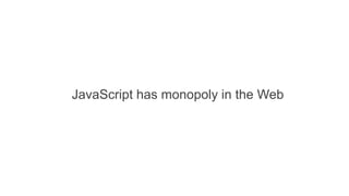 JavaScript has monopoly in the Web
 