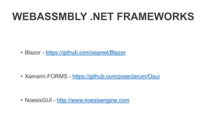 WEBASSMBLY .NET FRAMEWORKS
• Blazor - https://github.com/aspnet/Blazor
• Xamarin.FORMS - https://github.com/praeclarum/Ooui
• NoesisGUI - http://www.noesisengine.com
 