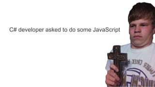 C# developer asked to do some JavaScript
 