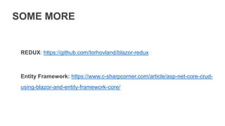 SOME MORE
REDUX: https://github.com/torhovland/blazor-redux
Entity Framework: https://www.c-sharpcorner.com/article/asp-net-core-crud-
using-blazor-and-entity-framework-core/
 