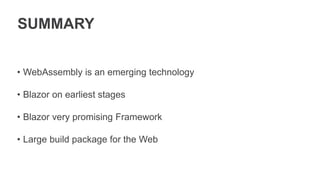 SUMMARY
• WebAssembly is an emerging technology
• Blazor on earliest stages
• Blazor very promising Framework
• Large build package for the Web
 