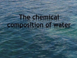 The chemical 
composition of water 
 