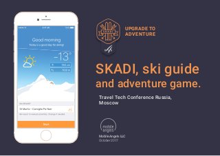 SKADI, ski guide
and adventure game.
Mobile Angels LLC
October 2017
UPGRADE TO
ADVENTURE
Travel Tech Conference Russia,
Moscow
 