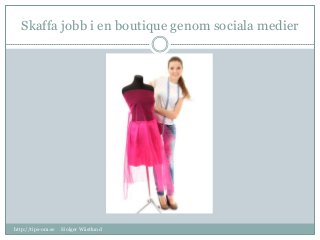 Skaffa jobb i en boutique genom sociala medier
http://tips-om.se Holger Wästlund
 