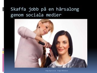 Skaffa jobb på en hårsalong
genom sociala medier
http://tips-om.se Holger Wästlund
 