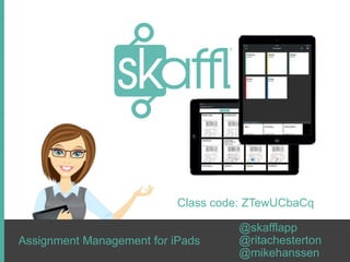 Assignment Management for iPads
@skafflapp
@ritachesterton
@mikehanssen
Class code: ZTewUCbaCq
 