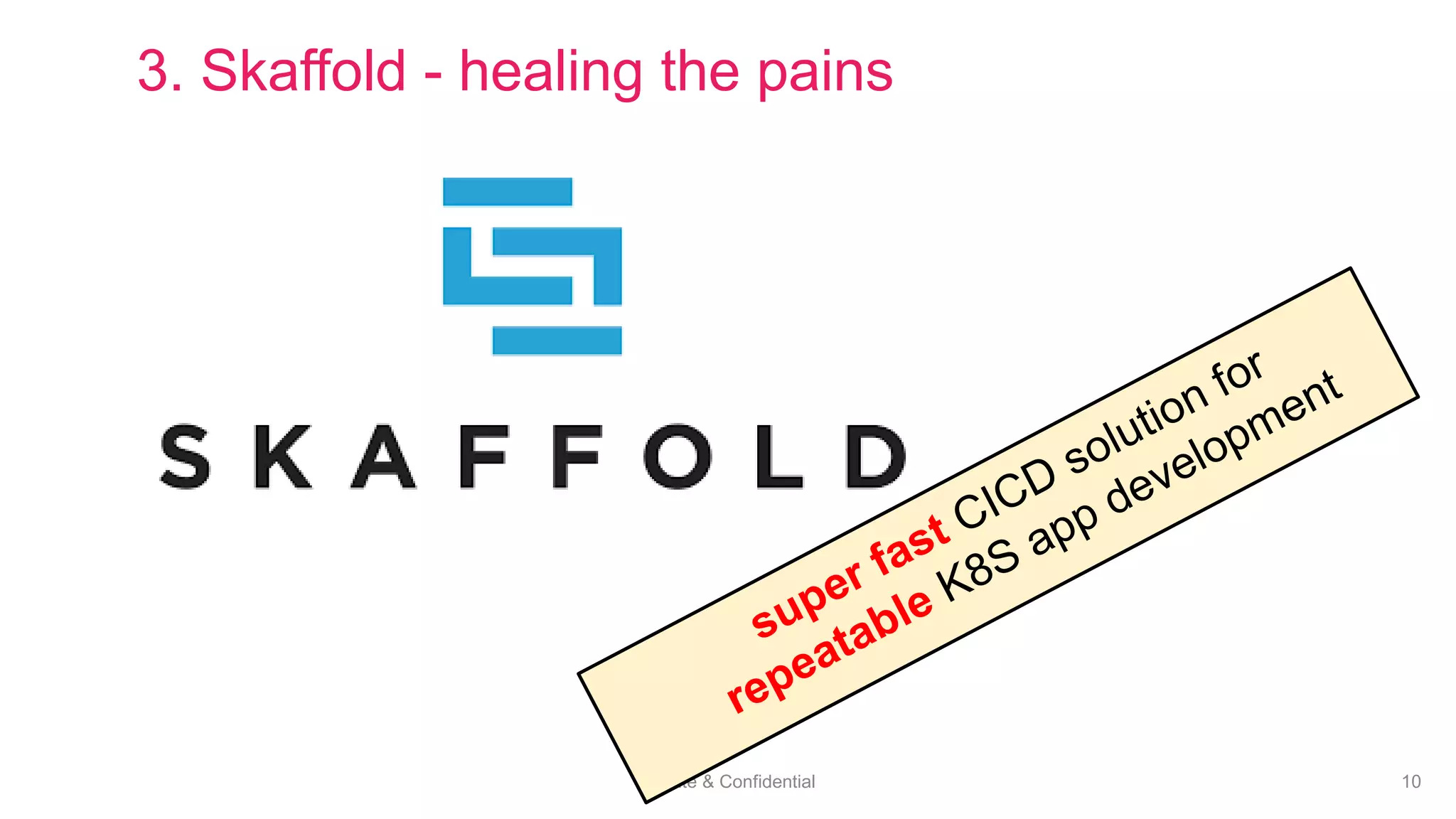 Private & Confidential 10
3. Skaffold - healing the pains
 