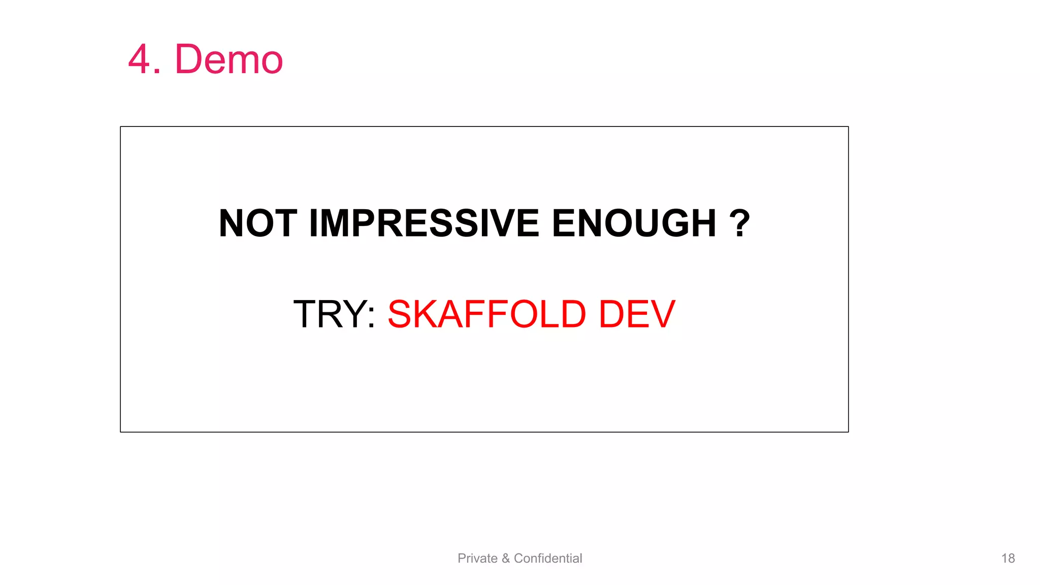 Private & Confidential 18
NOT IMPRESSIVE ENOUGH ?
TRY: SKAFFOLD DEV
4. Demo
 