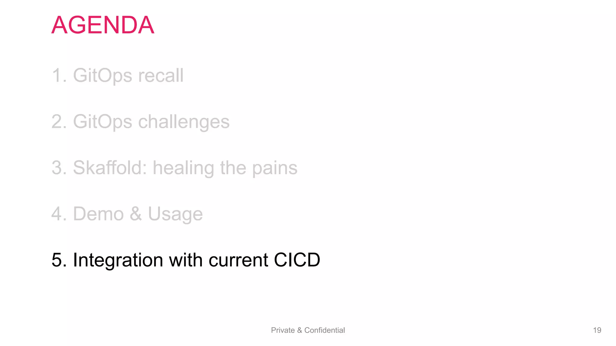 Private & Confidential 19
AGENDA
1. GitOps recall
2. GitOps challenges
3. Skaffold: healing the pains
4. Demo & Usage
5. Integration with current CICD
 