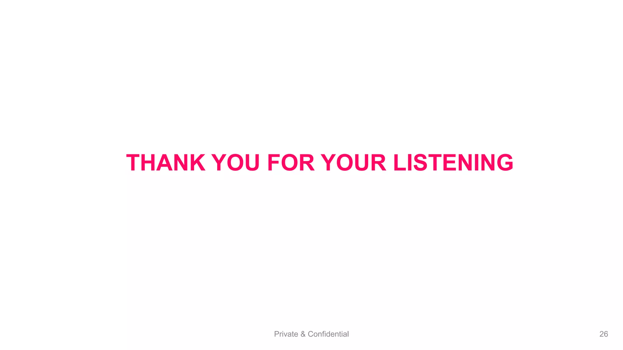Private & Confidential 26
THANK YOU FOR YOUR LISTENING
 
