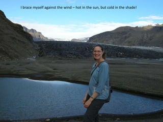 I brace myself against the wind – hot in the sun, but cold in the shade!