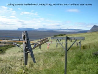 Looking towards Skeiðarárjökull. Backpacking 101 – hand wash clothes to save money.
