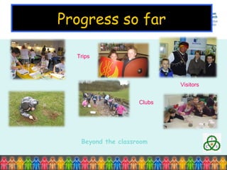 Progress so far Beyond the classroom Trips Visitors Clubs 