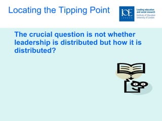 Locating the Tipping Point The crucial question is not whether leadership is distributed but how it is distributed? 