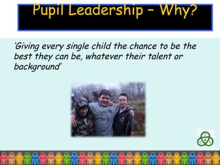 Pupil Leadership – Why? ‘ Giving every single child the chance to be the best they can be, whatever their talent or background’  