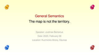 General Semantics
The map is not the territory.
Speaker: Justinas Beinorius
Date: 2020, February 06
Location: Kuzmickis library, Kaunas
 