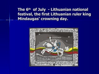 The 6 th   of July  - Lithuanian national festival, the first Lithuanian ruler king Mindaugas’ crowning day.   