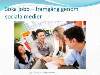 Söka jobb – framgång genom
sociala medier
http://tips-om.se Holger Wästlund
 