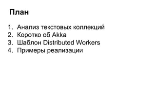 План
1. Анализ текстовых коллекций
2. Коротко об Akka
3. Шаблон Distributed Workers
4. Примеры реализации
 