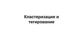 Кластеризация и
тегирование
 