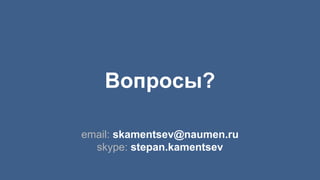 Вопросы?
email: skamentsev@naumen.ru
skype: stepan.kamentsev
 