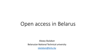 Open access in Belarus
Alexey Skalaban
Belarusian National Technical university
skalaban@bntu.by
 