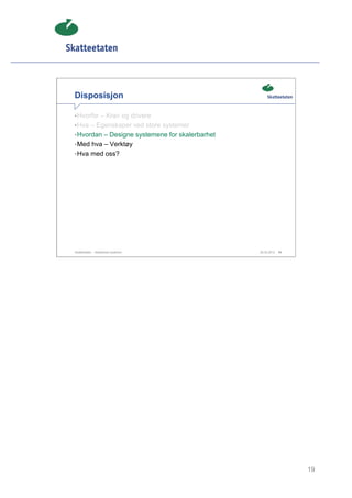 Disposisjon

• Hvorfor – Krav og drivere
• Hva – Egenskaper ved store systemer
• Hvordan – Designe systemene for skalerbarhet
• Med hva – Verktøy
• Hva med oss?




Skatteetaten – Skalerbare systemer               29.02.2012   19




                                                                   19
 