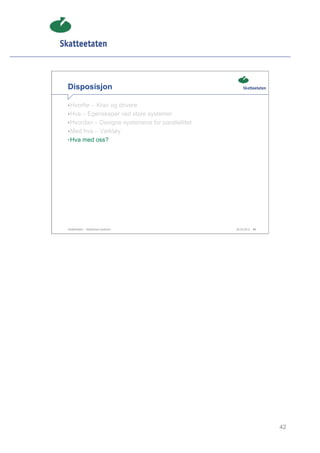 Disposisjon

• Hvorfor – Krav og drivere
• Hva – Egenskaper ved store systemer
• Hvordan – Designe systemene for parallellitet
• Med hva – Verktøy
• Hva med oss?




Skatteetaten – Skalerbare systemer                29.02.2012   42




                                                                    42
 