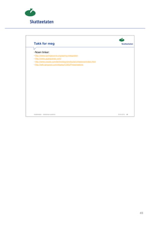 Takk for meg

• Noen linker:
• http://www.springsource.org/spring-integration
• http://www.gigaspaces.com/
• http://www.oracle.com/technology/products/coherence/index.html
• http://wiki.tangosol.com/display/CSIG/Presentations




Skatteetaten – Skalerbare systemer                                 29.02.2012   49




                                                                                     49
 