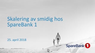Skalering av smidig hos
SpareBank 1
25. april 2018
 