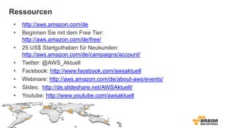 • http://aws.amazon.com/de
• Beginnen Sie mit dem Free Tier:
http://aws.amazon.com/de/free/
• 25 US$ Startguthaben für Neukunden:
http://aws.amazon.com/de/campaigns/account/
• Twitter: @AWS_Aktuell
• Facebook: http://www.facebook.com/awsaktuell
• Webinare: http://aws.amazon.com/de/about-aws/events/
• Slides: http://de.slideshare.net/AWSAktuell/
• Youtube: http://www.youtube.com/awsaktuell
Ressourcen
 