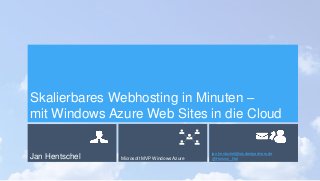Jan Hentschel Microsoft MVP Windows Azure
jan.hentschel@studentpartners.de
@Horizon_Net
Skalierbares Webhosting in Minuten –
mit Windows Azure Web Sites in die Cloud
 