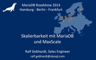 Skalierbarkeit mit MariaDB
und MaxScale
MariaDB Roadshow 2014
Hamburg - Berlin - Frankfurt
Ralf Gebhardt, Sales Engineer
ralf.gebhardt@skysql.com
 