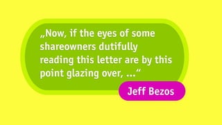 „Now, if the eyes of some
shareowners dutifully
reading this letter are by this
point glazing over, …“
                    Jeff Bezos
 
