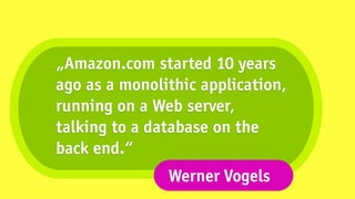 „Amazon.com started 10 years
ago as a monolithic application,
running on a Web server,
talking to a database on the
back end.“
               Werner Vogels
 