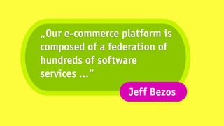 „Our e-commerce platform is
composed of a federation of
hundreds of software
services …“
                  Jeff Bezos
 