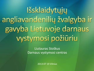 Liutauras Stoškus 
Darnaus vystymosi centras 
2013 07 19 Vilnius 
 